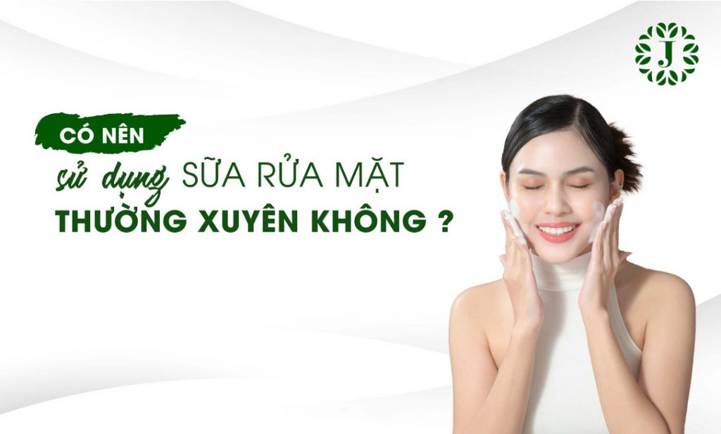 Có nên sử dụng sữa rửa mặt thường xuyên không?
